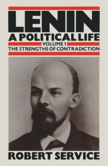 Lenin: A Political Life : Volume 1: The Strengths of Contradiction