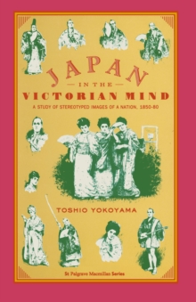 Japan in the Victorian Mind : A Study of Stereotyped Images of a Nation, 1850-80