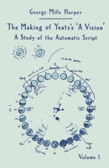 The Making of Yeats's A Vision : Volume 1: A Study of the Automatic Script