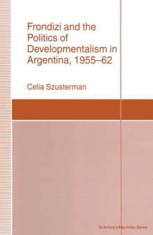 Frondizi and the Politics of Developmentalism in Argentina, 1955-62