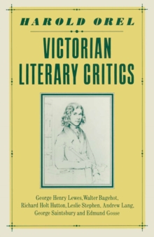 Victorian Literary Critics : George Henry Lewes, Walter Bagehot, Richard Holt Hutton, Leslie Stephen, Andrew Lang, George Saintsbury and Edmund Gosse