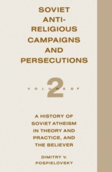 Soviet Antireligious Campaigns and Persecutions : Volume 2 of a History of Soviet Atheism in Theory and Practice and the Believer