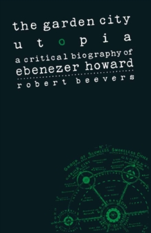 The Garden City Utopia : A Critical Biography of Ebenezer Howard