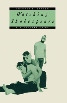 Watching Shakespeare : A Playgoers' Guide