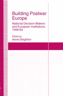 Building Postwar Europe : National Decision-Makers and European Institutions, 1948-63