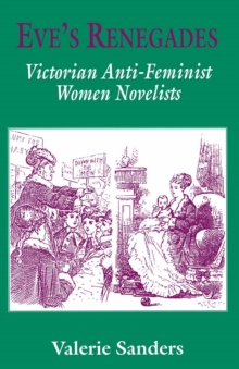 Eve's Renegades : Victorian Anti-Feminist Women Novelists