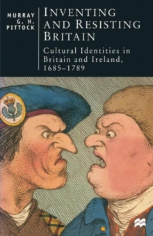 Inventing and Resisting Britain : Cultural Identities in Britain and Ireland, 1685 1789