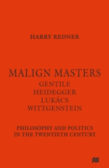 Malign Masters Gentile Heidegger Lukacs Wittgenstein : Philosophy and Politics in the Twentieth Century