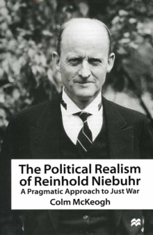 The Political Realism of Reinhold Niebuhr : A Pragmatic Approach to Just War