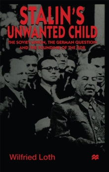 Stalin's Unwanted Child : The Soviet Union, the German Question and the Founding of the GDR