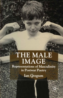 The Male Image : Representations of Masculinity in Postwar Poetry