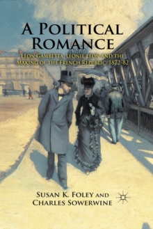A Political Romance : Leon Gambetta, Leonie Leon and the Making of the French Republic, 1872-82