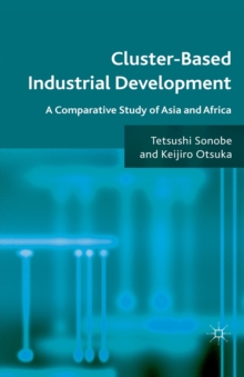 Cluster-Based Industrial Development : A Comparative Study of Asia and Africa, Paperback / softback Book Cluster-Based Industrial Development : A Comparative Study of Asia and Africa, Paperback / softback Book