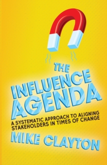 The Influence Agenda : A Systematic Approach to Aligning Stakeholders in Times of Change