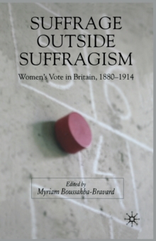 Suffrage Outside Suffragism : Britain 1880-1914