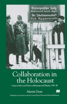 Collaboration in the Holocaust : Crimes of the Local Police in Belorussia and Ukraine, 1941-44