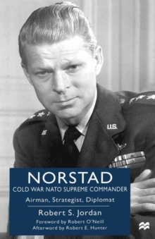 Norstad: Cold-War NATO Supreme Commander : Airman, Strategist, Diplomat