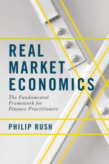 Real Market Economics : The Fundamental Framework for Finance Practitioners, Hardback Book Real Market Economics : The Fundamental Framework for Finance Practitioners, Hardback Book