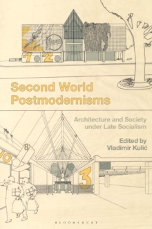 Second World Postmodernisms : Architecture and Society Under Late Socialism