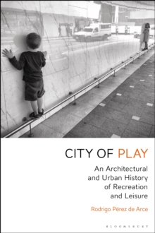 City of Play : An Architectural and Urban History of Recreation and Leisure