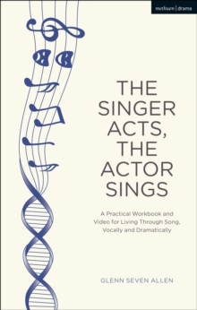 The Singer Acts, The Actor Sings : A Practical Workbook to Living Through Song, Vocally and Dramatically