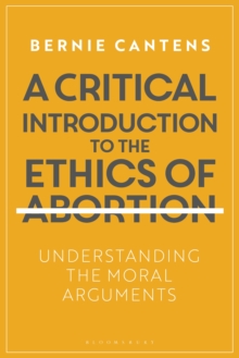 A Critical Introduction to the Ethics of Abortion : Understanding the Moral Arguments