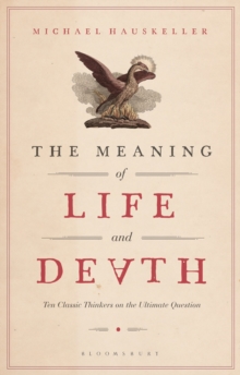 The Meaning Of Life And Death : Ten Classic Thinkers On The Ultimate Question