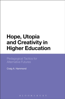 Hope, Utopia and Creativity in Higher Education : Pedagogical Tactics for Alternative Futures, Paperback / softback Book Hope, Utopia and Creativity in Higher Education : Pedagogical Tactics for Alternative Futures, Paperback / softback Book