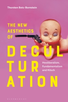 The New Aesthetics of Deculturation : Neoliberalism, Fundamentalism and Kitsch