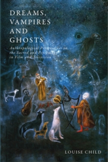 Dreams, Vampires and Ghosts : Anthropological Perspectives on the Sacred and Psychology in Film and Television