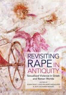 Revisiting Rape in Antiquity : Sexualised Violence in Greek and Roman Worlds