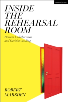 Inside the Rehearsal Room : Process, Collaboration and Decision-Making