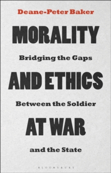 Morality and Ethics at War : Bridging the Gaps Between the Soldier and the State