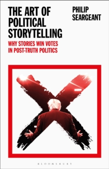 The Art of Political Storytelling : Why Stories Win Votes in Post-Truth Politics