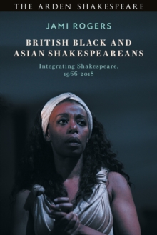 British Black and Asian Shakespeareans : Integrating Shakespeare, 19662018