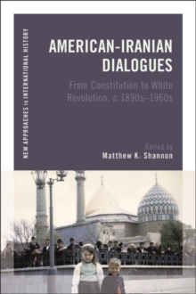 American-Iranian Dialogues : From Constitution to White Revolution, c. 1890s-1960s