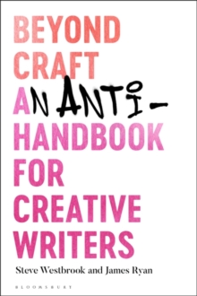 Beyond Craft : An Anti-Handbook for Creative Writers