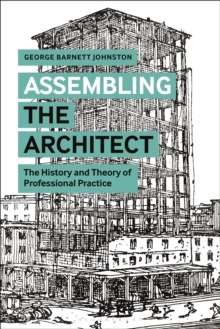 Assembling the Architect : The History and Theory of Professional Practice