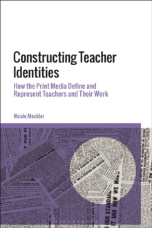 Constructing Teacher Identities : How the Print Media Define and Represent Teachers and Their Work