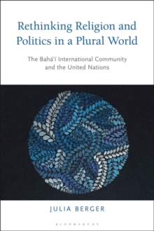 Rethinking Religion and Politics in a Plural World : The Bahai International Community and the United Nations