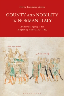 County and Nobility in Norman Italy : Aristocratic Agency in the Kingdom of Sicily, 1130-1189