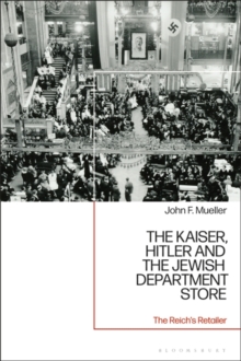 The Kaiser, Hitler and the Jewish Department Store : The Reich's Retailer