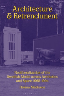 Architecture and Retrenchment : Neoliberalization of the Swedish Model across Aesthetics and Space, 1968 1994