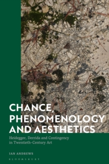 Chance, Phenomenology and Aesthetics : Heidegger, Derrida and Contingency in Twentieth Century Art