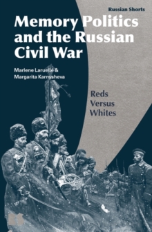 Memory Politics and the Russian Civil War : Reds versus Whites