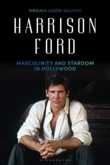 Harrison Ford : Masculinity and Stardom in Hollywood