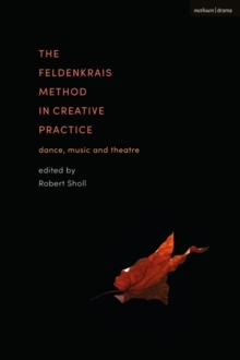 The Feldenkrais Method in Creative Practice : Dance, Music and Theatre