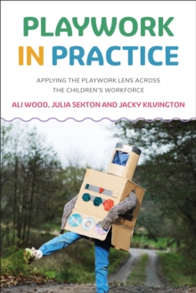 Playwork in Practice : Applying the Playwork Lens Across the Children's Workforce