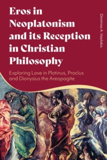 Eros in Neoplatonism and its Reception in Christian Philosophy : Exploring Love in Plotinus, Proclus and Dionysius the Areopagite