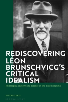 Rediscovering L on Brunschvicg s Critical Idealism : Philosophy, History and Science in the Third Republic